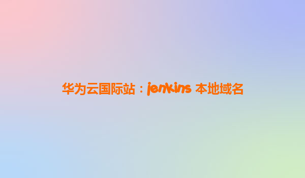 华为云国际站：jenkins 本地域名