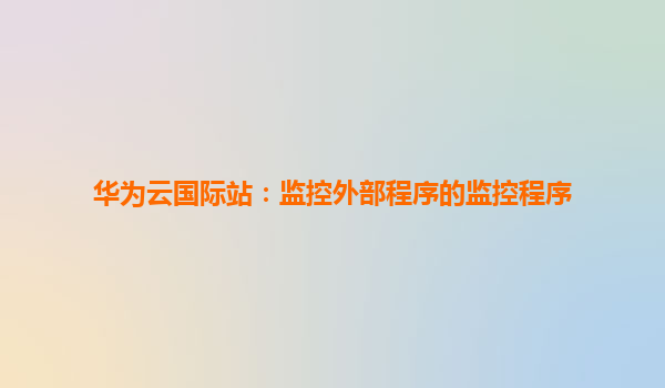 华为云国际站：监控外部程序的监控程序
