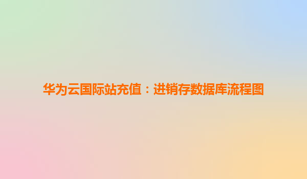 华为云国际站充值：进销存数据库流程图