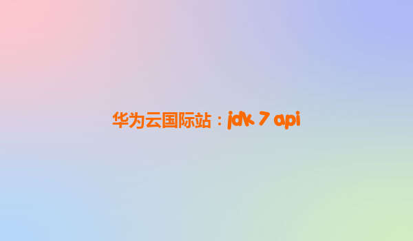 华为云国际站：jdk 7 api