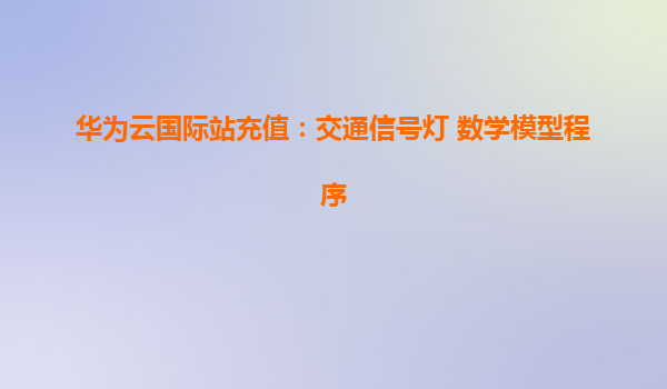 华为云国际站充值：交通信号灯 数学模型程序