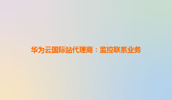华为云国际站代理商：监控联系业务