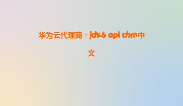 华为云代理商：jdk6 api chm中文