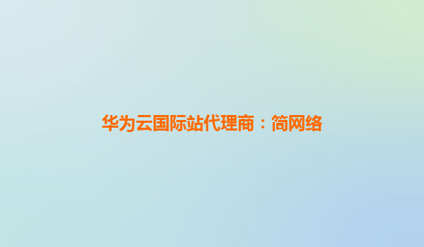华为云国际站代理商：简网络