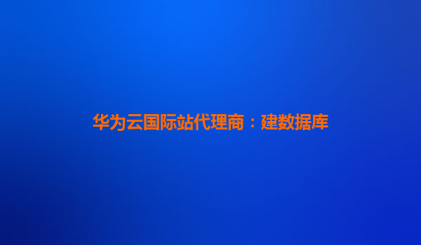 华为云国际站代理商：建数据库