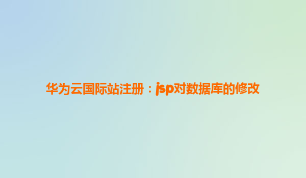 华为云国际站注册：jsp对数据库的修改
