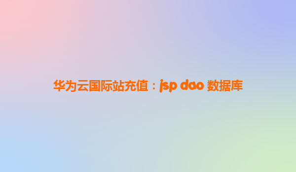 华为云国际站充值：jsp dao 数据库