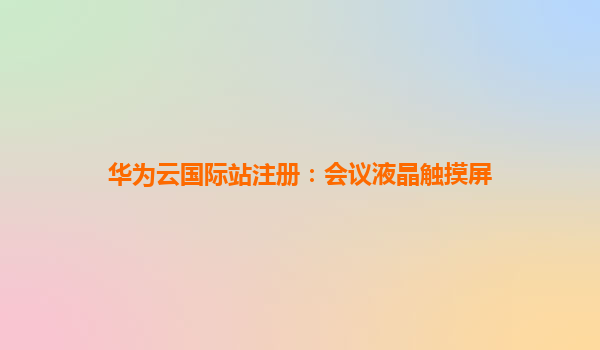 华为云国际站注册：会议液晶触摸屏