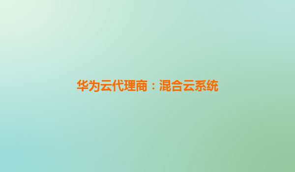华为云代理商：混合云系统