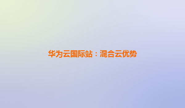 华为云国际站：混合云优势