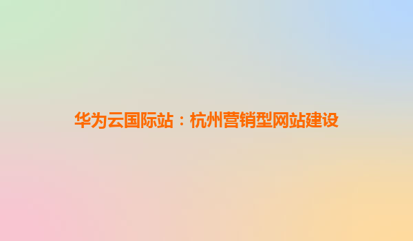 华为云国际站：杭州营销型网站建设