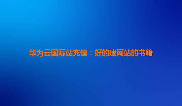 华为云国际站充值：好的建网站的书籍