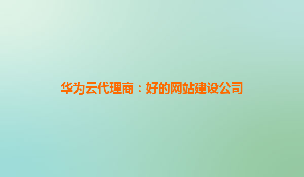 华为云代理商：好的网站建设公司
