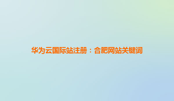 华为云国际站注册：合肥网站关键词