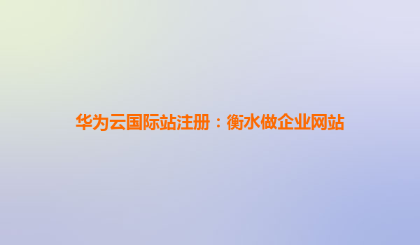 华为云国际站注册：衡水做企业网站