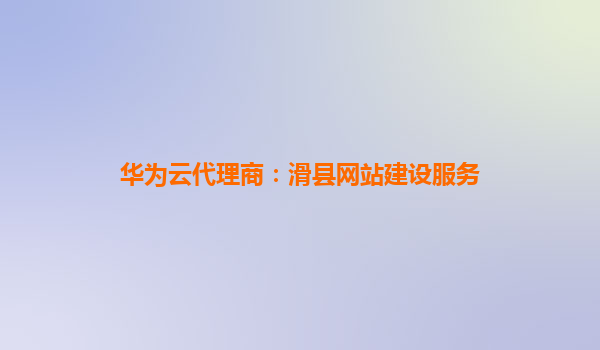 华为云代理商：滑县网站建设服务