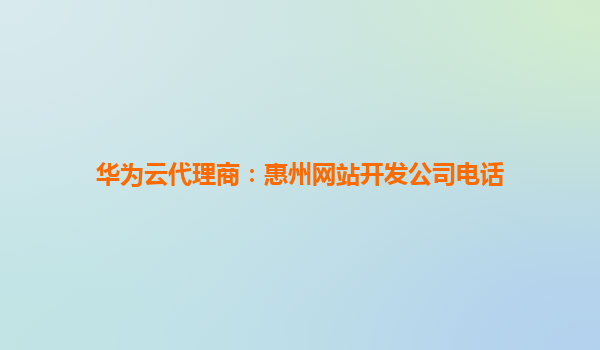 华为云代理商：惠州网站开发公司电话