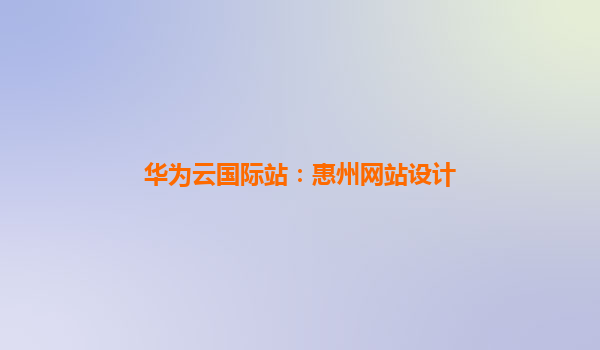 华为云国际站：惠州网站设计