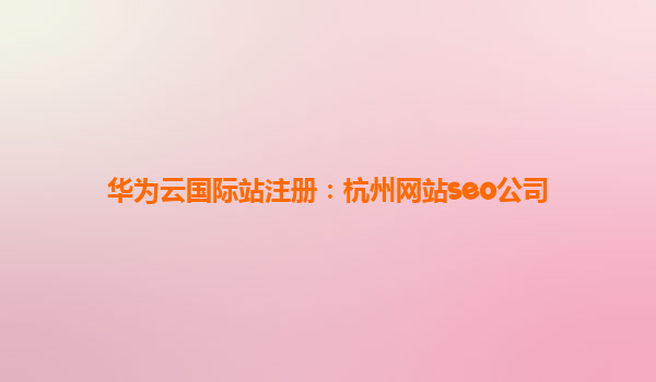 华为云国际站注册：杭州网站seo公司
