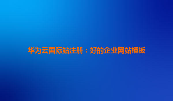 华为云国际站注册：好的企业网站模板