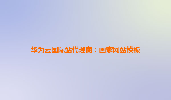华为云国际站代理商：画家网站模板