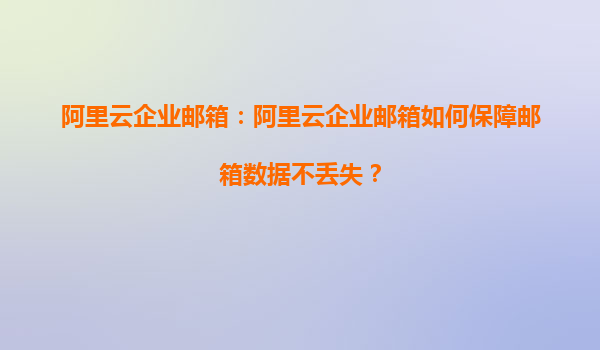阿里云企业邮箱：阿里云企业邮箱如何保障邮箱数据不丢失？