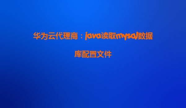 华为云代理商：java读取mysql数据库配置文件