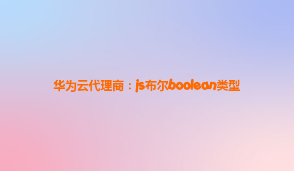 华为云代理商：js布尔boolean类型