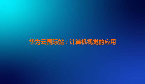 华为云国际站：计算机视觉的应用