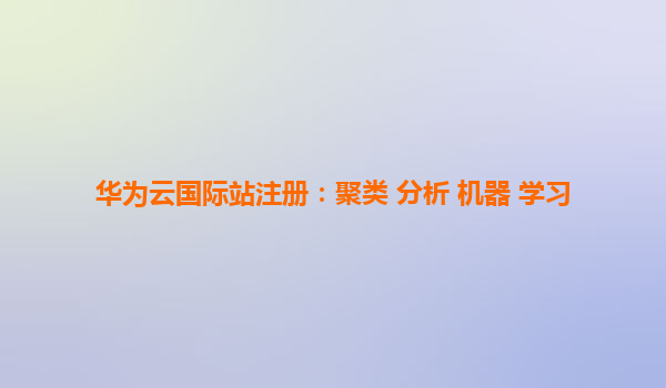 华为云国际站注册：聚类 分析 机器 学习