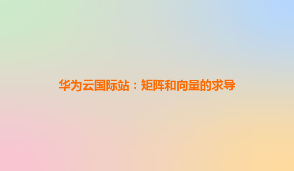 华为云国际站：矩阵和向量的求导