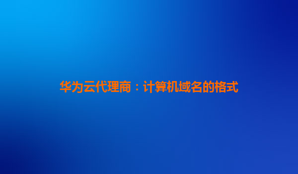 华为云代理商：计算机域名的格式