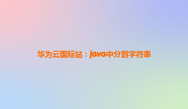华为云国际站：java中分割字符串