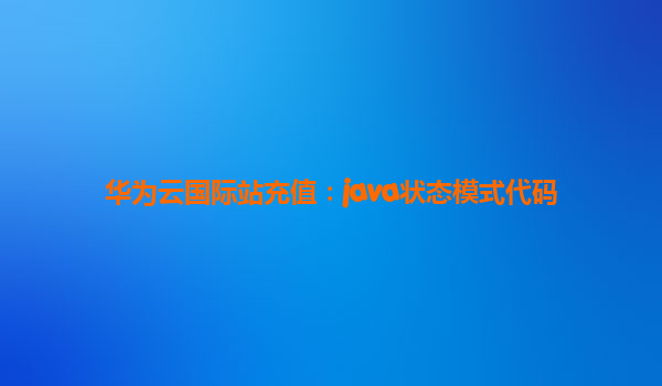 华为云国际站充值：java状态模式代码