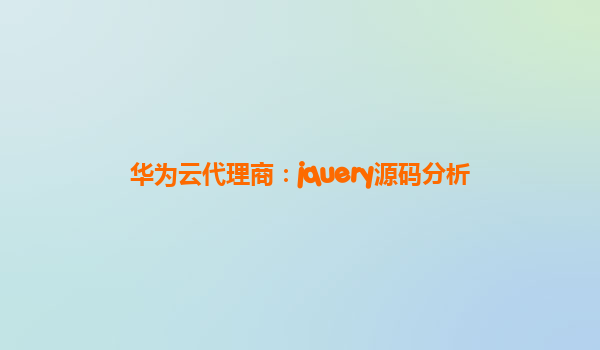 华为云代理商：jquery源码分析