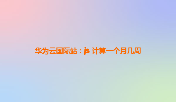 华为云国际站：js 计算一个月几周