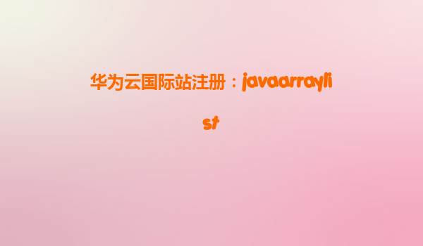 华为云国际站注册：javaarraylist