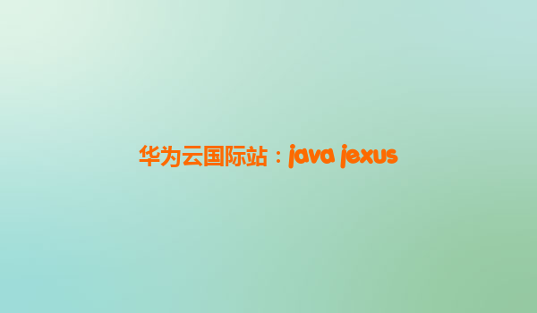 华为云国际站：java jexus