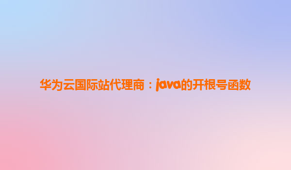 华为云国际站代理商：java的开根号函数