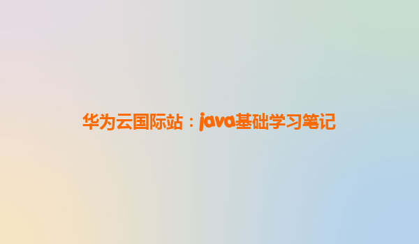 华为云国际站：java基础学习笔记