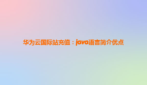 华为云国际站充值：java语言简介优点