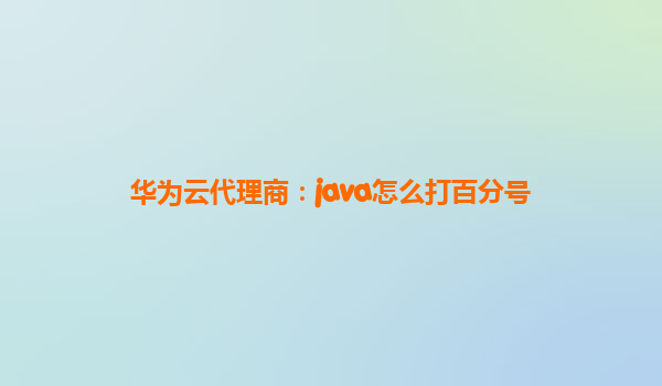 华为云代理商：java怎么打百分号