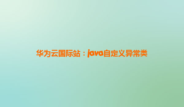 华为云国际站：java自定义异常类