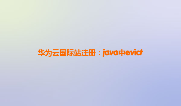 华为云国际站注册：java中evict