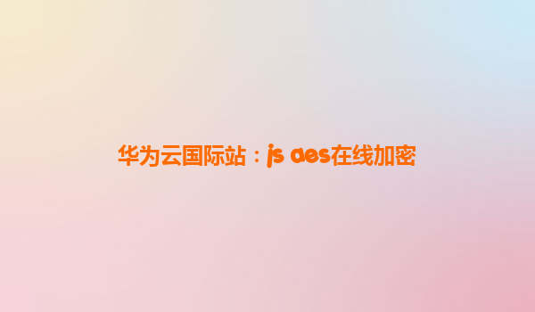 华为云国际站：js aes在线加密