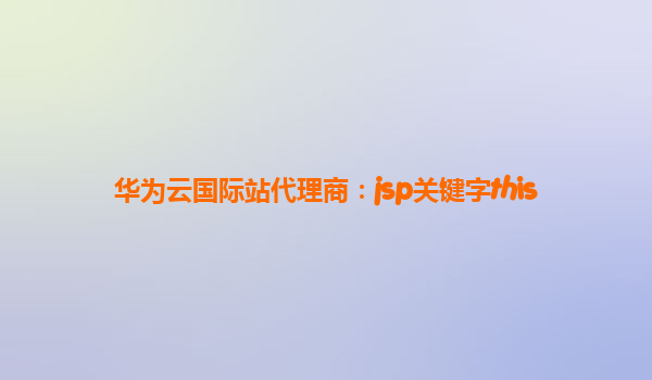 华为云国际站代理商：jsp关键字this