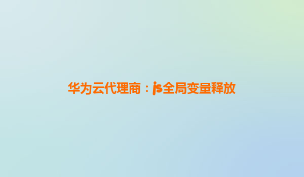 华为云代理商：js全局变量释放
