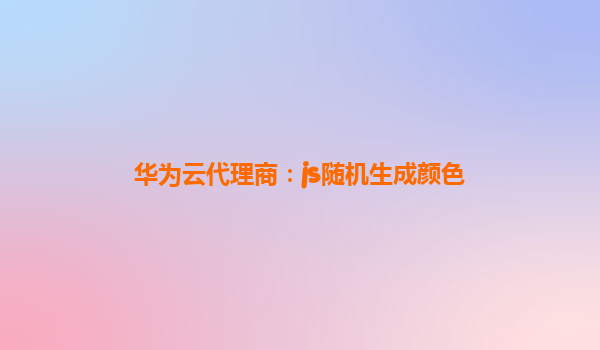 华为云代理商：js随机生成颜色