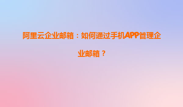 阿里云企业邮箱：如何通过手机APP管理企业邮箱？