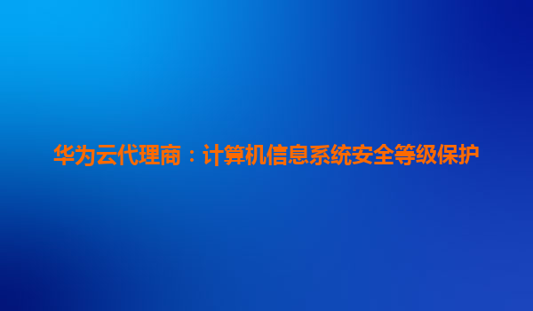 华为云代理商：计算机信息系统安全等级保护